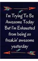 I'm Trying To Be Awesome Today But I'm Exhausted from being so freakin' awesome yesterday