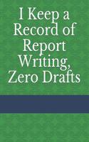 I Keep a Record of Report Writing, Zero Drafts