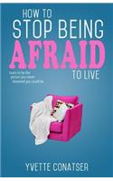 How to Stop Being Afraid to Live