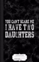 You Cant Scare Me I Have Two Daughters Composition Notebook