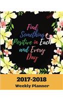 Find Something Positive in Each and Every Day 2017-2018 Weekly Planner: Weekly Planner: September 2017 to December 2018: 2018 Best Personal Daily Weekly Monthly Yearly Calendar Planner for Happiness Passion/Goals Organiz