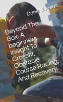 Beyond The Box: A beginners Insight To Crossfit, Obstacle Course Racing, And Recovery.