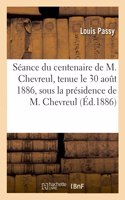 Séance Du Centenaire de M. Chevreul, Tenue Le 30 Août 1886, Sous La Présidence de M. Chevreul