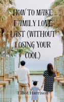 How to Make Family Love Last (Without Losing Your Cool)