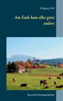 Am Ende kam alles ganz anders: Bayerische Bauerngeschichten