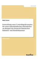 Entwicklung eines Controlling-Konzeptes für einen mittelständischen Dienstleister am Beispiel der Deutsch-Chilenischen Industrie- und Handelskammer: (German)