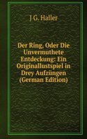 Der Ring, Oder Die Unvermuthete Entdeckung: Ein Originallustspiel in Drey Aufzungen (German Edition)