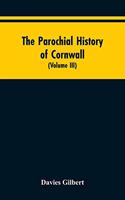 The Parochial History of Cornwall: Founded on the Manuscript Histories of Mr. Hals and Mr. Tonkin; with Additions and Various Appendices (Volume III)