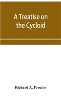 treatise on the Cycloid and all forms of Cycloidal Curves and on the use of such curves in dealing with the motions of planets, comets, &c. and of matter projected from the sun