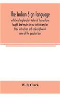 The Indian sign language, with brief explanatory notes of the gestures taught deaf-mutes in our institutions for their instruction and a description of some of the peculiar laws, customs, myths, superstitions, ways of living, code of peace and war
