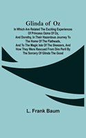 Glinda of Oz; In Which Are Related the Exciting Experiences of Princess Ozma of Oz, and Dorothy, in Their Hazardous Journey to the Home of the Flatheads, and to the Magic Isle of the Skeezers, and How They Were Rescued from Dire Peril by the Sorcer