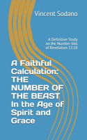 Faithful Calculation: THE NUMBER OF THE BEAST In the Age of Spirit and Grace: A Definitive Study on the Number 666 of Revelation 13:18