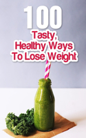 100 Tasty, Healthy Ways To Lose Weight