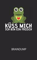 Küss mich ich bin ein Frosch - Braindump: Arbeitsbuch, um Gedanken und Ideen niederzuschreiben - für einen freien Kopf und neue Inspiration!