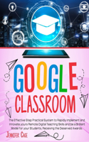 Google Classroom: The Effective Practical System to Rapidly Implement and Innovate your Remote Digital Teaching Skills and be a Brilliant Model for your Students, rec