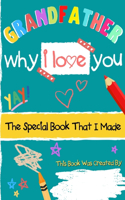 Grandfather - Why I Love You: The Special Book That I Made - A Child's Gift To Their Grandparent For Birthday's, Father's Day, Christmas or Just To Say I Love You!