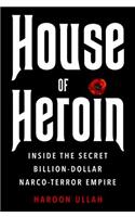 House of Heroin: Inside the Secret Billion-Dollar Narco-Terror Empire That Is Killing America