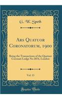 Ars Quatuor Coronatorum, 1900, Vol. 13: Being the Transactions of the Quatuor Coronati Lodge No 2076, London (Classic Reprint)