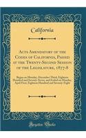 Acts Amendatory of the Codes of California, Passed at the Twenty-Second Session of the Legislature, 1877-8: Began on Monday, December Third, Eighteen Hundred and Seventy-Seven, and Ended on Monday, April First, Eighteen Hundred and Seventy-Eight