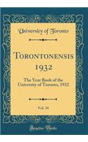 Torontonensis 1932, Vol. 34: The Year Book of the University of Toronto, 1932 (Classic Reprint)