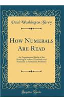 How Numerals Are Read: An Experimental Study of the Reading of Isolated Numerals and Numerals in Arithmetic Problems (Classic Reprint)