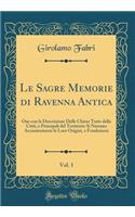 Le Sagre Memorie Di Ravenna Antica, Vol. 1: Oue Con La Descrizione Delle Chiese Tutte Della Cittï¿½, E Principali del Territorio Si Narrano Accuratamente Le Loro Origini, E Fondazioni (Classic Reprint)