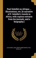 Paul Soleillet en Afrique ... Illustrations, etc. [A narrative of P. Soleillet's travels in Africa, with copious extracts from his journals, and a biography.]