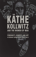 KÃ¤the Kollwitz and the Women of War: Femininity, Identity, and Art in Germany During World Wars I and II