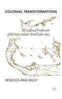 Colonial Transformations: The Cultural Production of the New Atlantic World,1580-1640