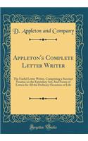 Appleton's Complete Letter Writer: The Useful Letter Writer, Comprising a Succinct Treatise on the Epistolary Art; And Forms of Letters for All the Ordinary Occasions of Life (Classic Reprint)