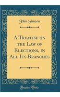 A Treatise on the Law of Elections, in All Its Branches (Classic Reprint)