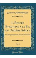 L'Ã?popÃ©e Byzantine Ã? La Fin Du DixiÃ¨me SiÃ¨cle, Vol. 3: Les PorphyrogÃ©nÃ¨tes, ZoÃ© Et ThÃ©odora (Classic Reprint): Les PorphyrogÃ©nÃ¨tes, ZoÃ© Et ThÃ©odora (Classic Reprint)