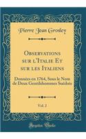 Observations Sur l'Italie Et Sur Les Italiens, Vol. 2: DonnÃ©es En 1764, Sous Le Nom de Deux Gentilshommes SuÃ©dois (Classic Reprint)