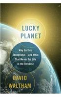 Lucky Planet: Why Earth Is Exceptional--And What That Means for Life in the Universe