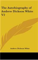 The Autobiography of Andrew Dickson White V2
