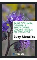 Saint Columba of Iona: A Study of His Life, His Times, & His Influence