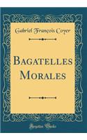 Bagatelles Morales (Classic Reprint)