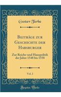 Beiträge zur Geschichte der Habsburger, Vol. 2: Zur Reichs-und Hauspolitik der Jahre 1548 bis 1558 (Classic Reprint)