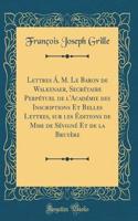 Lettres Á. M. Le Baron de Walkenaer, Secrétaire Perpétuel de l'Académie des Inscriptions Et Belles Lettres, sur les Éditions de Mme de Sévigné Et de la Bruyère (Classic Reprint)