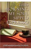 This Morning My Soul Sipped Expresso