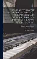 Life & Letters of Sir George Grove, Hon. D.C.L. (Durham), Hon. Ll.D. (Glasgow), Formerly Director of the Royal College of Music; by Charles L. Graves