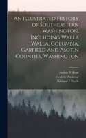 Illustrated History of Southeastern Washington, Including Walla Walla, Columbia, Garfield and Asotin Counties, Washington