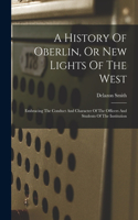 A History Of Oberlin, Or New Lights Of The West: Embracing The Conduct And Character Of The Officers And Students Of The Institution