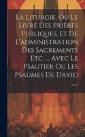 Liturgie, Ou Le Livre Des Prières Publiques, Et De L'administration Des Sacrements Etc. ... Avec Le Psautier Ou Les Psaumes De David ......