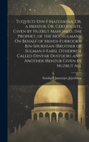 Tuqviuti-Din-I-Mazdiasna, Or, a Mehzur, Or, Certificate, Given by Huzrut Mahomed, the Prophet, of the Moosulmans, On Behalf of Mehdi-Furrookh Bin-Shukhsan (Brother of Sulman-I-Farsi, Otherwise Called Dinyar Dustoor), and Another Mehzur Given by Huz