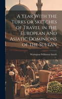 Year With the Turks or Sketches of Travel in the European and Asiatic Dominions of the Sultan