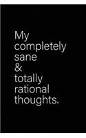 My Completely Sane And Totally Rational Thoughts: Funny Journals For Women - Funny Journals For Men - Funny Notebooks For Women - Funny Sayings Notebook