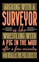 Arguing with a SURVEYOR is like wrestling with a pig in the mud. After a few minutes you realize the pig likes it.: Graph Paper 5x5 Notebook for People who like Humor and Sarcasm