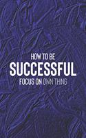 How To Be Successful Focus On Own Things: Daily Success, Motivation and Everyday Inspiration For Your Best Year Ever, 365 days to more Happiness Motivational Year Long Journal / Daily Notebo