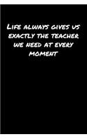 Life Always Gives Us Exactly The Teacher We Need At Every Moment